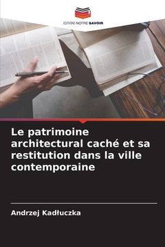 portada Le patrimoine architectural caché et sa restitution dans la ville contemporaine