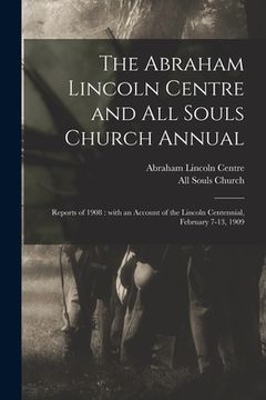 portada The Abraham Lincoln Centre and All Souls Church Annual: Reports of 1908: With an Account of the Lincoln Centennial, February 7-13, 1909
