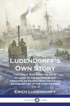 portada Ludendorff's Own Story: The Great War from the Siege of Liège to the Signing of the Armistice as Viewed from the Grand Headquarters of the Ger (en Inglés)