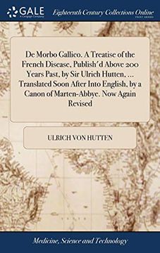 portada De Morbo Gallico. A Treatise of the French Disease, Publish'd Above 200 Years Past, by sir Ulrich Hutten,.   Translated Soon After Into English, by a Canon of Marten-Abbye. Now Again Revised