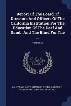 portada Report Of The Board Of Directors And Officers Of The California Institution For The Education Of The Deaf And Dumb, And The Blind For The ...; Volume