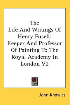 portada the life and writings of henry fuseli: keeper and professor of painting to the royal academy in london v2