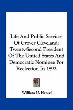 portada life and public services of grover cleveland: twenty-second president of the united states and democratic nominee for reelection in 1892 (en Inglés)
