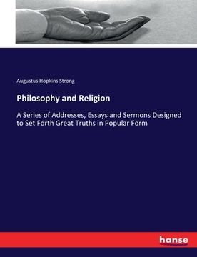 portada Philosophy and Religion: A Series of Addresses, Essays and Sermons Designed to Set Forth Great Truths in Popular Form (en Inglés)