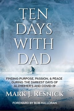 portada Ten Days with Dad: Finding Purpose, Passion, & Peace During The Darkest Days Of Alzheimer's And COVID-19 (en Inglés)