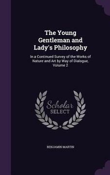 portada The Young Gentleman and Lady's Philosophy: In a Continued Survey of the Works of Nature and Art by Way of Dialogue, Volume 2 (en Inglés)