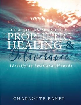 portada A Teacher's Manual On Prophetic Healing and Deliverance: Identifying Emotional Wounds