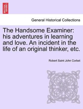portada the handsome examiner: his adventures in learning and love. an incident in the life of an original thinker, etc. (in English)