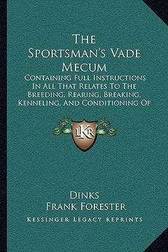 portada the sportsman's vade mecum: containing full instructions in all that relates to the breeding, rearing, breaking, kenneling, and conditioning of do (en Inglés)