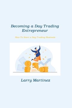 portada Becoming a Day Trading Entrepreneur: How To Start a Day Trading Business (en Inglés)