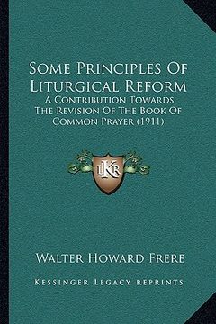 portada some principles of liturgical reform: a contribution towards the revision of the book of common pra contribution towards the revision of the book of c (en Inglés)