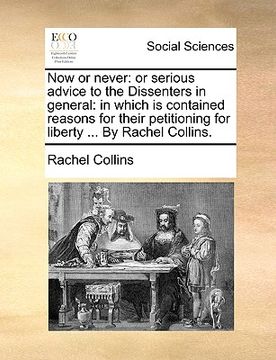 portada now or never: or serious advice to the dissenters in general: in which is contained reasons for their petitioning for liberty ... by