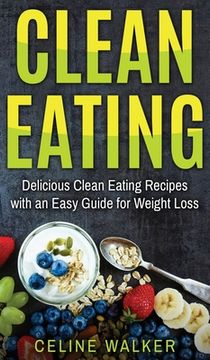 portada Clean Eating: Delicious Clean Eating Recipes with an Easy Guide for Weight Loss (en Inglés)
