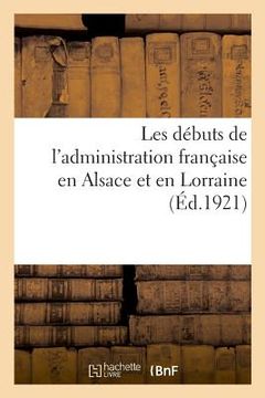 portada Les Débuts de l'Administration Française En Alsace Et En Lorraine (en Francés)