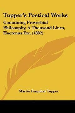portada tupper's poetical works: containing proverbial philosophy, a thousand lines, hactenus etc. (1882) (en Inglés)