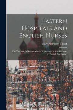 portada Eastern Hospitals And English Nurses: The Narrative Of Twelve Months' Experience In The Hospitals Of Koulali And Scutari (en Inglés)