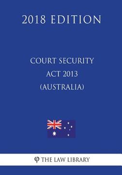 portada Court Security Act 2013 (Australia) (2018 Edition) (en Inglés)