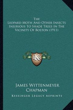 portada the leopard moth and other insects injurious to shade trees in the vicinity of boston (1911) (en Inglés)