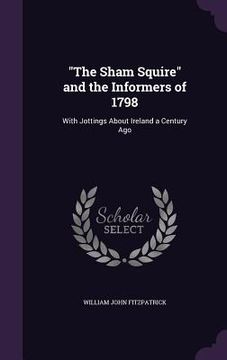 portada "The Sham Squire" and the Informers of 1798: With Jottings About Ireland a Century Ago (en Inglés)