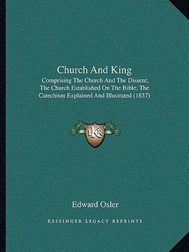 portada church and king: comprising the church and the dissent; the church established on the bible; the catechism explained and illustrated (1