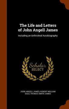portada The Life and Letters of John Angell James: Including an Unfinished Autobiography (en Inglés)