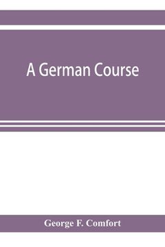 portada A German course: adapted to use in colleges, high schools, and academies (in English)