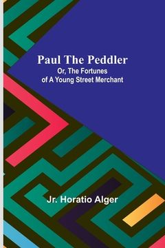 portada Paul the Peddler; Or, The Fortunes of a Young Street Merchant (en Inglés)