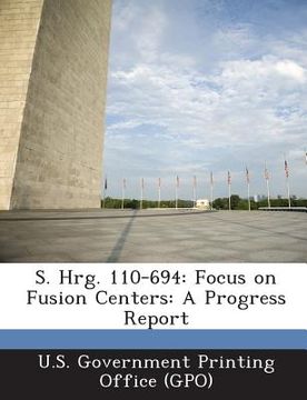 portada S. Hrg. 110-694: Focus on Fusion Centers: A Progress Report (en Inglés)