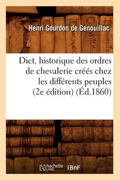 portada Dict. Historique Des Ordres de Chevalerie Créés Chez Les Différents Peuples (2e Édition) (Éd.1860) (en Francés)