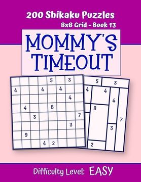 portada 200 Shikaku Puzzles 8x8 Grid - Book 13, MOMMY'S TIMEOUT, Difficulty Level Easy: Mind Relaxation For Grown-ups - Perfect Gift for Puzzle-Loving, Stress (en Inglés)