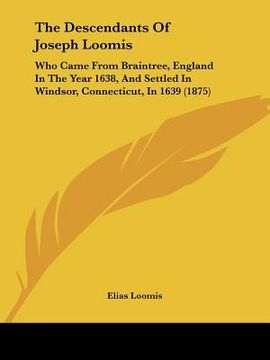 portada the descendants of joseph loomis: who came from braintree, england in the year 1638, and settled in windsor, connecticut, in 1639 (1875)
