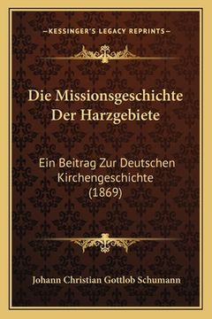 portada Die Missionsgeschichte Der Harzgebiete: Ein Beitrag Zur Deutschen Kirchengeschichte (1869) (en Alemán)