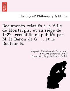 portada Documents Relatifs À La Ville de Montargis, Et Au Siége de 1427, Recueillis Et Publiés Par M. Le Baron de G. ... Et Le Docteur B. (in French)