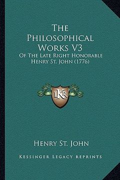 portada the philosophical works v3: of the late right honorable henry st. john (1776) (en Inglés)