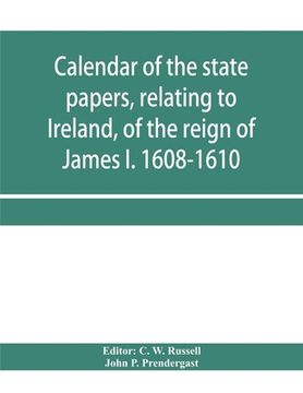 portada Calendar of the state papers, relating to Ireland, of the reign of James I. 1608-1610. Preserved in Her Majesty's Public Record Office, and elsewhere