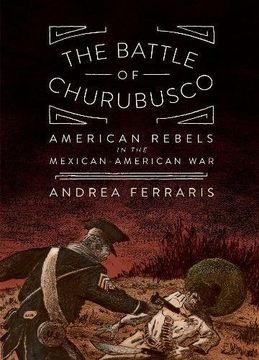The Battle Of Churubusco: American Rebels in the Mexcian-American War