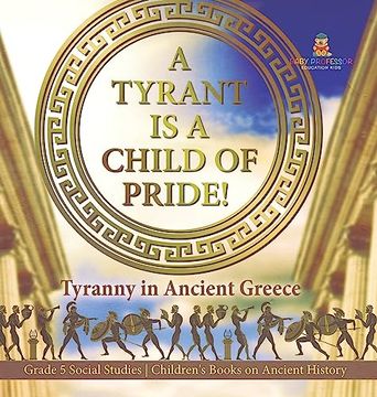 portada A Tyrant is a Child of Pride! Tyranny in Ancient Greece Grade 5 Social Studies Children's Books on Ancient History (en Inglés)