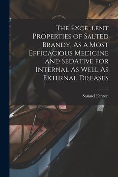 portada The Excellent Properties of Salted Brandy, As a Most Efficacious Medicine and Sedative for Internal As Well As External Diseases (in English)
