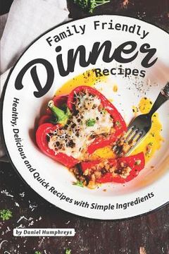 portada Family Friendly Dinner Recipes: Healthy, Delicious and Quick Recipes with Simple Ingredients (en Inglés)