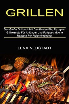 portada Grillen: Grillrezepte für Anfänger und Fortgeschrittene Rezepte für Fleischliebhaber (Das Große Grillbuch mit den Besten bbq Rezepten) (en Alto Alemán Medio)