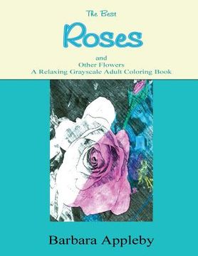 portada The Best Roses and Other Flowers A Relaxing Grayscale Adult Coloring Book: A Relaxing Grayscale Adult Coloring Book