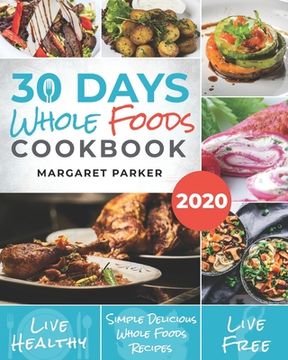 portada 30 Days Whole Foods Cookbook: Delicious, Simple and Quick Whole Food Recipes Lose Weight, Gain Energy and Revitalize Yourself In 30 Days! (in English)
