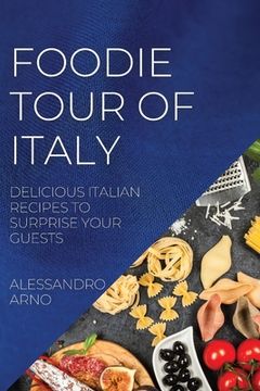 portada Foodie Tour of Italy: Delicious Italian Recipes to Surprise Your Guests (en Inglés)