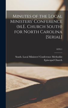 portada Minutes of the Local Ministers' Conference (M.E. Church South) for North Carolina [serial]; 1870 1 (en Inglés)
