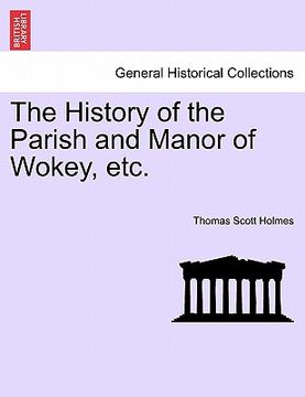 portada the history of the parish and manor of wokey, etc. (en Inglés)