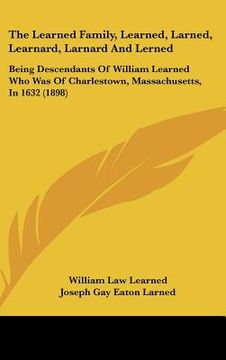 portada the learned family, learned, larned, learnard, larnard and lerned: being descendants of william learned who was of charlestown, massachusetts, in 1632 (en Inglés)