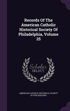 portada Records Of The American Catholic Historical Society Of Philadelphia, Volume 25 (en Inglés)