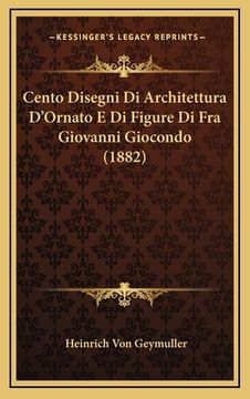 portada Cento Disegni Di Architettura D'Ornato E Di Figure Di Fra Giovanni Giocondo (1882) (en Italiano)