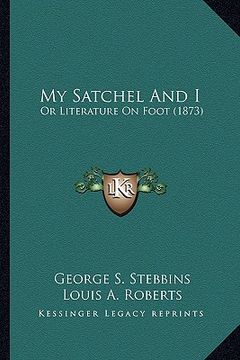 portada my satchel and i: or literature on foot (1873) or literature on foot (1873) (en Inglés)