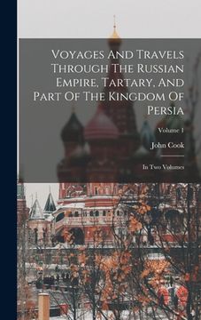 portada Voyages And Travels Through The Russian Empire, Tartary, And Part Of The Kingdom Of Persia: In Two Volumes; Volume 1 (en Inglés)